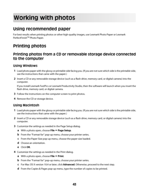 Page 43Working with photos
Using recommended paper
For best results when printing photos or other high-quality images, use Lexmark Photo Paper or Lexmark
PerfectFinish
TM Photo Paper.
Printing photos
Printing photos from a CD or removable storage device connected
to the computer
Using Windows
1Load photo paper with the glossy or printable side facing you. (If you are not sure which side is the printable side,
see the instructions that came with the paper.)
2Insert a CD or any removable storage device (such as a...