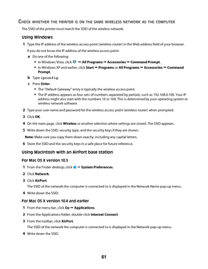 Page 61CHECK WHETHER THE PRINTER IS ON THE SAME WIRELESS NETWORK AS THE COMPUTER
The SSID of the printer must match the SSID of the wireless network.
Using Windows
1
Type the IP address of the wireless access point (wireless router) in the Web address field of your browser.
If you do not know the IP address of the wireless access point:
aDo one of the following:
In Windows Vista, click   Œ All Programs Œ Accessories Œ Command Prompt.
In Windows XP and earlier, click Start Œ Programs or All Programs Œ...