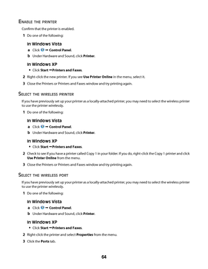 Page 64ENABLE THE PRINTER
Confirm that the printer is enabled.
1Do one of the following:
In Windows Vista
a
Click  Œ Control Panel.
bUnder Hardware and Sound, click Printer.
In Windows XP

Click Start ŒPrinters and Faxes.
2Right-click the new printer. If you see Use Printer Online in the menu, select it.
3Close the Printers or Printers and Faxes window and try printing again.
SELECT THE WIRELESS PRINTER
If you have previously set up your printer as a locally-attached printer, you may need to select the wireless...