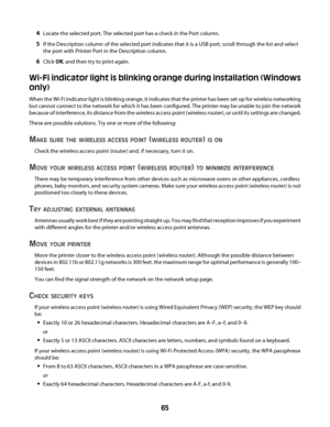 Page 654Locate the selected port. The selected port has a check in the Port column.
5If the Description column of the selected port indicates that it is a USB port, scroll through the list and select
the port with Printer Port in the Description column.
6Click OK, and then try to print again.
Wi-Fi indicator light is blinking orange during installation (Windows
only)
When the Wi-Fi indicator light is blinking orange, it indicates that the printer has been set up for wireless networking
but cannot connect to the...