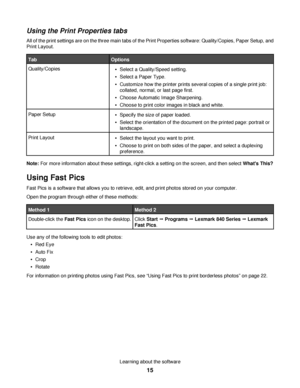 Page 15Using the Print Properties tabs
All of the print settings are on the three main tabs of the Print Properties software: Quality/Copies, Paper Setup, and
Print Layout.
TabOptions
Quality/CopiesSelect a Quality/Speed setting.
Select a Paper Type.
Customize how the printer prints several copies of a single print job:
collated, normal, or last page first.
Choose Automatic Image Sharpening.
Choose to print color images in black and white.
Paper SetupSpecify the size of paper loaded.
Select the orientation of...