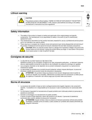 Page 15Lithium warningxv
 5026
Go Back Previous
Next
Lithium warning
Safety information
•The safety of this product is based on testing and approvals of the original design and specific 
components. The manufacturer is not responsible for safety in the event of use of unauthorized 
replacement parts. 
•The maintenance information for this product has been prepared for use by a professional service person 
and is not intended to be used by others.
•There may be an increased risk of electric shock and personal...