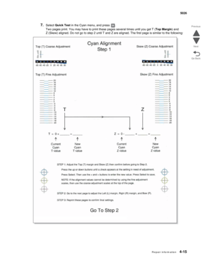 Page 261R e p a ir in fo rm a tio n4-15
 5026
Go Back Previous
Next
7.Select Quick Test in the Cyan menu, and press  .
Two pages print. You may have to print these pages several times until you get T (Top Margin) and 
Z (Skew) aligned. Do not go to step 2 until T and Z are aligned. The first page is similar to the following: 
