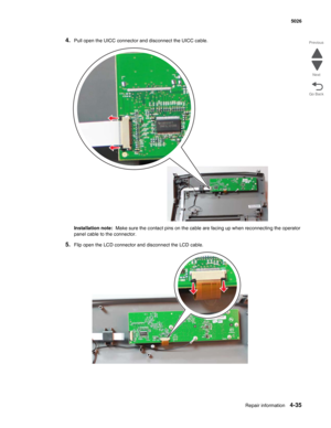 Page 281Repair information4-35
 5026
Go Back Previous
Next
4.Pull open the UICC connector and disconnect the UICC cable.
Installation note:  Make sure the contact pins on the cable are facing up when reconnecting the operator 
panel cable to the connector.
5.Flip open the LCD connector and disconnect the LCD cable. 