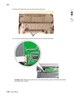 Page 2844-38Service Manual 5026 
Go Back Previous
Next
3.Remove the eight screws (A) securing the position guide cover.
4.Pull open the operator panel connector and disconnect the operator panel cable.
Installation note:  Make sure the contact pins on the cable are facing up when reconnecting the operator 
panel cable to the connector.
A 