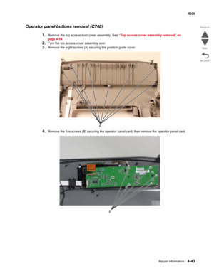 Page 289Repair information4-43
 5026
Go Back Previous
Next
Operator panel buttons removal (C748)
1.Remove the top access door cover assembly. See “Top access cover assembly removal” on 
page 4-54.
2.Turn the top access cover assembly over.
3.Remove the eight screws (A) securing the position guide cover.
4.Remove the five screws (B) securing the operator panel card, then remove the operator panel card.
A
B 