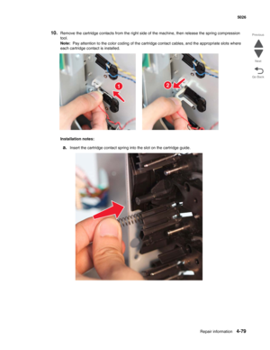 Page 325Repair information4-79
 5026
Go Back Previous
Next
10.Remove the cartridge contacts from the right side of the machine, then release the spring compression 
tool.
Note:  Pay attention to the color coding of the cartridge contact cables, and the appropriate slots where 
each cartridge contact is installed.
Installation notes:
a.Insert the cartridge contact spring into the slot on the cartridge guide.
12 