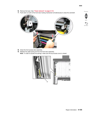 Page 351Repair information4-105
 5026
Go Back Previous
Next
6.Remove the fuser. See “Fuser removal” on page 4-110.
7.Push down on both of the front door locking mechanism simultaneously to close the camshaft.
8.Close the front access door assembly.
9.Release the cable spring (H) from the front door assembly.
Note:  In order to access the springs, make sure the top access cover is closed.
H 