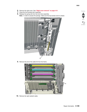 Page 355Repair information4-109
 5026
Go Back Previous
Next
6.Remove the right cover. See “Right cover removal” on page 4-51.
7.Close the front access door assembly.
8.Release the spring (G) from the front door assembly.
Note:  In order to access the springs, make sure the top access cover is closed.
9.Remove the end of the cable (H) from the frame.
10.Remove the right restraint cable.
G 