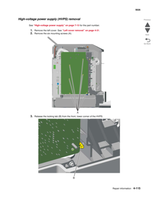 Page 361Repair information4-115
 5026
Go Back Previous
Next
High-voltage power supply (HVPS) removal
See “High-voltage power supply” on page 7-13 for the part number.
1.Remove the left cover. See “Left cover removal” on page 4-31.
2.Remove the six mounting screws (A).
3.Release the locking tab (B) from the front, lower corner of the HVPS.
A
B 