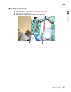 Page 367Repair information4-121
 5026
Go Back Previous
Next
Motor driver card removal
1.Remove the right cover. See “Right cover removal” on page 4-51.
2.Disconnect the three cables (A).
3.Remove the two screws (B), and remove the motor driver card. 