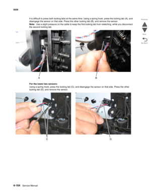 Page 4104-164Service Manual 5026 
Go Back Previous
Next
It is difficult to press both locking tabs at the same time. Using a spring hook, press the locking tab (A), and 
disengage the sensor on that side. Press the other locking tab (B), and remove the sensor.
Note:  Use a slight pressure on the cable to keep the first locking tab from relatching, while you disconnect 
the second locking tab.
For the lower two sensors:
Using a spring hook, press the locking tab (C), and disengage the sensor on that side. Press...