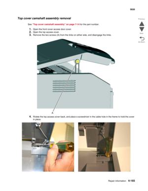 Page 411Repair information4-165
 5026
Go Back Previous
Next
Top cover camshaft assembly removal
See “Top cover camshaft assembly” on page 7-14 for the part number.
1.Open the front cover access door cover.
2.Open the top access cover.
3.Remove the two screws (A) from the links on either side, and disengage the links.
4.Rotate the top access cover back, and place a screwdriver in the cable hole in the frame to hold the cover 
in place. 