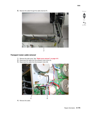 Page 421Repair information4-175
 5026
Go Back Previous
Next
8.Remove the cable through the cable channel (F).
Transport motor cable removal
1.Remove the right cover. See “Right cover removal” on page 4-51.
2.Disconnect the cable from the transport motor drive (A).
3.Disconnect the cable from the transport motor (B).
4.Remove the cable. 