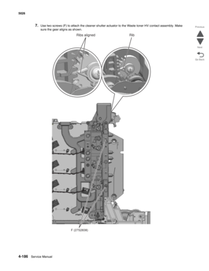 Page 4324-186Service Manual 5026 
Go Back Previous
Next
7.Use two screws (F) to attach the cleaner shutter actuator to the Waste toner HV contact assembly. Make 
sure the gear aligns as shown.
F (27S2838)
RibRibs aligned 