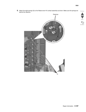 Page 433Repair information4-187
 5026
Go Back Previous
Next
8.Attach the eight springs (G) to the Waste toner HV contact assembly as shown. Make sure the springs are 
behind the retainers.
G
Retainer 