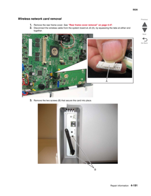 Page 437Repair information4-191
 5026
Go Back Previous
Next
Wireless network card removal
1.Remove the rear frame cover. See “Rear frame cover removal” on page 4-47. 
2.Disconnect the wireless cable from the system board at J5 (A), by squeezing the tabs at either end 
together.
3.Remove the two screws (B) that secure the card into place. 