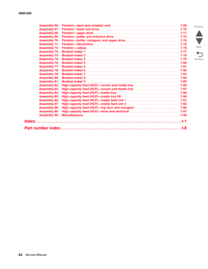 Page 20xx  Service Manual  5058-030  
Go Back Previous
Next
Assembly 66: Finisher—eject and compiler unit. . . . . . . . . . . . . . . . . . . . . . . . . . . . . . . . . . . . . . . . . 7-69
Assembly 67: Finisher—lower exit drive . . . . . . . . . . . . . . . . . . . . . . . . . . . . . . . . . . . . . . . . . . . . . . . 7-70
Assembly 68: Finisher—upper drive . . . . . . . . . . . . . . . . . . . . . . . . . . . . . . . . . . . . . . . . . . . . . . . . . . 7-71
Assembly 69: Finisher—buffer and entrance...