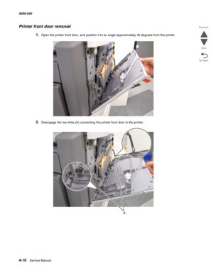 Page 4444-10  Service Manual 5058-030  
Go Back Previous
Next
Printer front door removal
1.Open the printer front door, and position it to an angle approximately 45 degrees from the printer.
2.Disengage the two links (A) connecting the printer front door to the printer.
A 