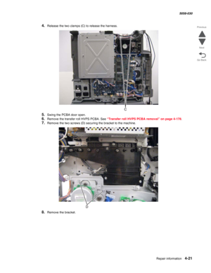 Page 455Repair information 4-21
  5058-030
Go Back Previous
Next
4.Release the two clamps (C) to release the harness.
5.Swing the PCBA door open.
6.Remove the transfer roll HVPS PCBA. See “Transfer roll HVPS PCBA removal” on page 4-178.
7.Remove the two screws (D) securing the bracket to the machine.
8.Remove the bracket. 