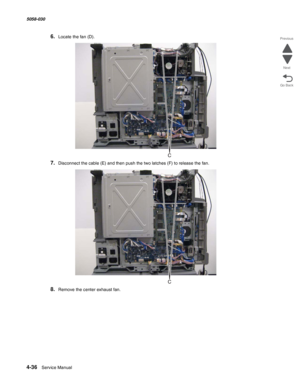 Page 4704-36  Service Manual 5058-030  
Go Back Previous
Next
6.Locate the fan (D).
7.Disconnect the cable (E) and then push the two latches (F) to release the fan.
8.Remove the center exhaust fan. 