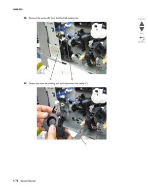 Page 5104-76  Service Manual 5058-030  
Go Back Previous
Next
13.Remove the screw (B) from the front left cooling fan.
14.Detach the front left cooling fan, and disconnect the cable (C).
B
A
C 