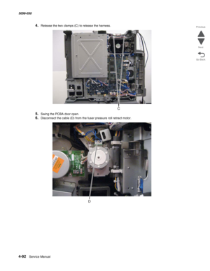 Page 5264-92  Service Manual 5058-030  
Go Back Previous
Next
4.Release the two clamps (C) to release the harness.
5.Swing the PCBA door open.
6.Disconnect the cable (D) from the fuser pressure roll retract motor. 