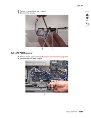 Page 595Repair information 4-161
  5058-030
Go Back Previous
Next
3.Remove the sensor (printer tray 1 prefeed).
4.Disconnect the cable (B).
Sub LVPS PCBA removal
1.Remove the rear upper cover. See “Rear upper cover removal” on page 4-16.
2.Disconnect the input option cable (A). 