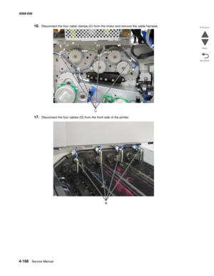 Page 6024-168  Service Manual 5058-030  
Go Back Previous
Next
16.Disconnect the four cable clamps (C) from the motor and remove the cable harness.
17.Disconnect the four cables (D) from the front side of the printer. 
C 