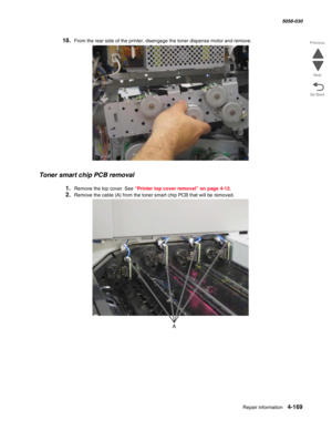 Page 603Repair information 4-169
  5058-030
Go Back Previous
Next
18.From the rear side of the printer, disengage the toner dispense motor and remove.
Toner smart chip PCB removal
1.Remove the top cover. See “Printer top cover removal” on page 4-12.
2.Remove the cable (A) from the toner smart chip PCB that will be removed. 