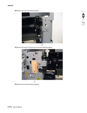 Page 6084-174  Service Manual 5058-030  
Go Back Previous
Next
13.Remove the rear belt retaining bracket.
14.Remove the screw (C) securing the front belt retaining bracket.
15.Remove the front belt retaining bracket. 