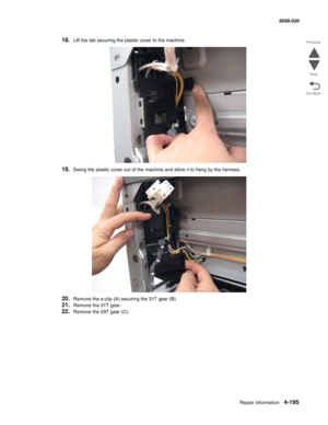 Page 629Repair information 4-195
  5058-030
Go Back Previous
Next
18.Lift the tab securing the plastic cover to the machine.
19.Swing the plastic cover out of the machine and allow it to hang by the harness.
20.Remove the e-clip (A) securing the 31T gear (B).
21.Remove the 31T gear.
22.Remove the 29T gear (C). 