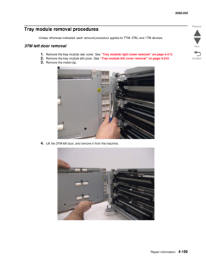 Page 633Repair information 4-199
  5058-030
Go Back Previous
Next
Tray module removal procedures
Unless otherwise indicated, each removal procedure applies to TTM, 3TM, and 1TM devices.
3TM left door removal
1.Remove the tray module rear cover. See “Tray module right cover removal” on page 4-215.
2.Remove the tray module left cover. See “Tray module left cover removal” on page 4-210.
3.Remove the metal clip.
4.Lift the 3TM left door, and remove it from the machine. 