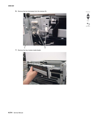 Page 6484-214  Service Manual 5058-030  
Go Back Previous
Next
6.Remove the two harnesses from the clamps (D).
7.Remove the tray module media feeder. 