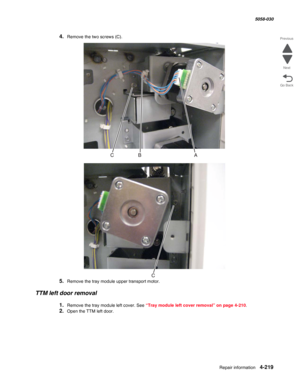 Page 653Repair information 4-219
  5058-030
Go Back Previous
Next
4.Remove the two screws (C).
5.Remove the tray module upper transport motor.
TTM left door removal
1.Remove the tray module left cover. See “Tray module left cover removal” on page 4-210.
2.Open the TTM left door. 