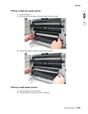 Page 659Repair information 4-225
  5058-030
Go Back Previous
Next
TTM tray 3 media turn guide removal
1.Open the left door. 
2.Gently press the lower edges of the tray module 3 media turn guide.
3.Remove tray module 3 media turn guide from the machine.
TTM tray 4 media feeder removal
1.Remove the tray 2 from the machine.
2.Pull the TTM tray 4 media tray out from the machine. 