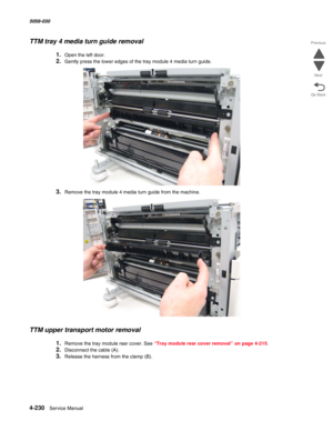 Page 6644-230  Service Manual 5058-030  
Go Back Previous
Next
TTM tray 4 media turn guide removal
1.Open the left door.
2.Gently press the lower edges of the tray module 4 media turn guide.
3.Remove the tray module 4 media turn guide from the machine.
TTM upper transport motor removal
1.Remove the tray module rear cover. See “Tray module rear cover removal” on page 4-215.
2.Disconnect the cable (A).
3.Release the harness from the clamp (B). 