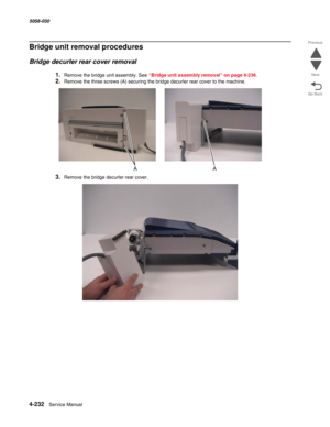 Page 6664-232  Service Manual 5058-030  
Go Back Previous
Next
Bridge unit removal procedures
Bridge decurler rear cover removal
1.Remove the bridge unit assembly. See “Bridge unit assembly removal” on page 4-236. 
2.Remove the three screws (A) securing the bridge decurler rear cover to the machine.
3.Remove the bridge decurler rear cover. 