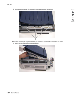Page 6804-246  Service Manual 5058-030  
Go Back Previous
Next
3.Remove the three screws (A) securing the long metal bracket to the machine.
Note:  When detaching the long metal bracket, you do not have to remove the harness from the clamps.
4.Detach the long metal bracket from the machine. 