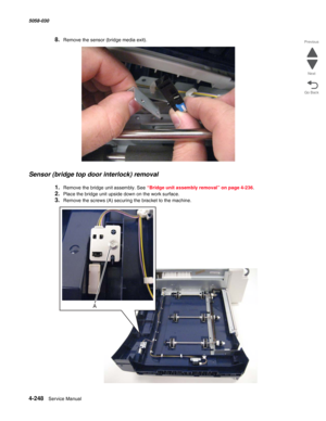 Page 6824-248  Service Manual 5058-030  
Go Back Previous
Next
8.Remove the sensor (bridge media exit).
Sensor (bridge top door interlock) removal
1.Remove the bridge unit assembly. See “Bridge unit assembly removal” on page 4-236.
2.Place the bridge unit upside down on the work surface.
3.Remove the screws (A) securing the bracket to the machine. 