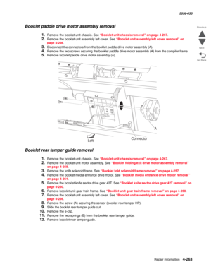 Page 697Repair information 4-263
  5058-030
Go Back Previous
Next
Booklet paddle drive motor assembly removal
1.Remove the booklet unit chassis. See “Booklet unit chassis removal” on page 4-267.
2.Remove the booklet unit assembly left cover. See “Booklet unit assembly left cover removal” on 
page 4-266.
3.Disconnect the connectors from the booklet paddle drive motor assembly (A).
4.Remove the two screws securing the booklet paddle drive motor assembly (A) from the compiler frame.
5.Remove booklet paddle drive...