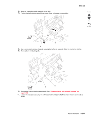 Page 711Repair information 4-277
  5058-030
Go Back Previous
Next
6.Move the lower pinch guide assembly to the right.
7.Position the buffer diverter gate (B) using your finger to its upper-most position.
8.Use a prying tool to remove the e-clip securing the buffer roll assembly (C) to the front of the finisher.
9.Remove the 6 mm bushing (D).
10.Remove the finisher diverter gate solenoid. See “Finisher diverter gate solenoid removal” on 
page 4-279.
11.Loosen the two screws securing the belt tensioner bracket (E)...