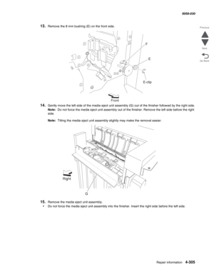 Page 739Repair information 4-305
  5058-030
Go Back Previous
Next
13.Remove the 8 mm bushing (E) on the front side.
14.Gently move the left side of the media eject unit assembly (G) out of the finisher followed by the right side.
Note:  Do not force the media eject unit assembly out of the finisher. Remove the left side before the right 
side.
Note:  Tilting the media eject unit assembly slightly may make the removal easier.
15.Remove the media eject unit assembly.
•Do not force the media eject unit assembly...