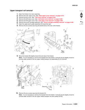 Page 795Repair information 4-361
  5058-030
Go Back Previous
Next
Upper transport roll removal
1.Open the finisher front door assembly.
2.Remove the rear upper cover. See “Rear upper cover removal” on page 4-313.
3.Remove the top cover. See “Top cover removal” on page 4-355.
4.Remove the left lower cover. See “Left lower cover removal” on page 4-292.
5.Remove the left upper cover. See “Left upper cover removal” on page 4-293.
6.Remove the punch carriage assembly. See “Punch carriage assembly removal” on page...