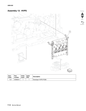 Page 9167-14  Service Manual  5058-030  
Go Back Previous
Next
Assembly 13:  HVPS 
Asm- 
indexPart 
numberUnits/
machUnits/ 
FRUDescription
 13-140X661911Developer HVPS PCBA
1 