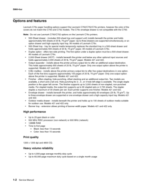 Page 20
1-2Ser vice Manual
5060-4
xx   
Options and features
Lexmark C76x paper handling options support the Lexmark C750/C752/C76x printers, however the color of the 
covers do not match the C750 and C752 models. The C76x envelope drawer is not compatible with the C750.
Note:  Do not use Lexmark C750/C752 options on the Lexmark C76x printers.
500-Sheet drawer - (includes 500-sheet tray and support unit) installs beneath the printer and holds 
approximately 500 sheets of 20 lb, 75 g/m2 paper. Up to three...