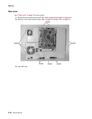 Page 232
4-16Service Manual
5060-4
xx   
Rear cover
Go to “Rear cover” on page 7-5  for part number.
1.Remove the outer system board shield. See  “Outer system board shield” on page 4-54 .
2.Remove 12 rear cover screws (A) type “232” on page 4-3 and type “323” on page 4-3 .
3.Open MPF door. 