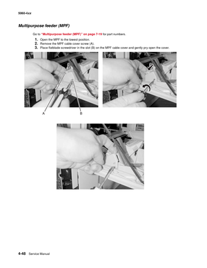 Page 264
4-48Service Manual
5060-4
xx   
Multipurpose feeder (MPF)
Go to “Multipurpose feeder (MPF)” on page 7-19  for part numbers.
1.Open the MPF to the lowest position.
2.Remove the MPF cable cover screw (A).
3.Place flatblade screwdriver in the slot (B) on the MPF cable cover and gently pry open the cover. 