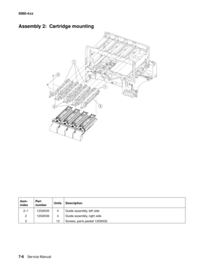 Page 344
7-6Ser vice Manual
5060-4
xx   
Assembly 2:  Cartridge mounting
Asm-
indexPart 
number
Units Description
2–1 12G6535 4 Guide assembly, left side 2 12G6536 4 Guide assembly, right side
3 12 Screws, parts packet 12G6532 