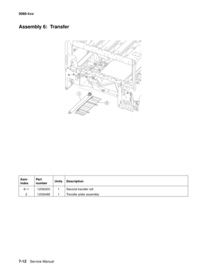 Page 350
7-12Service Manual
5060-4
xx   
Assembly 6:  Transfer
Asm-
indexPart 
number
Units Description
6–1 12G6303 1 Second transfer roll 2 12G6488 1 Transfer plate assembly
2
1 